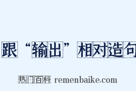 跟“输出”相对造句是什么意思的图片